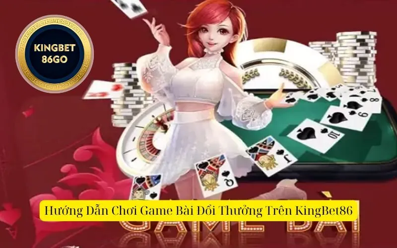 Hướng Dẫn Chơi Game Bài Đổi Thưởng Trên KingBet86